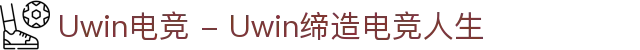 Uwin电竞 - Uwin缔造电竞人生